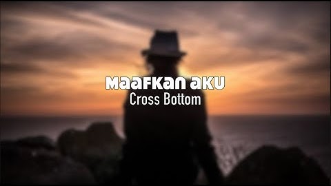 Maafkan Aku | Cross Bottom | Lirik