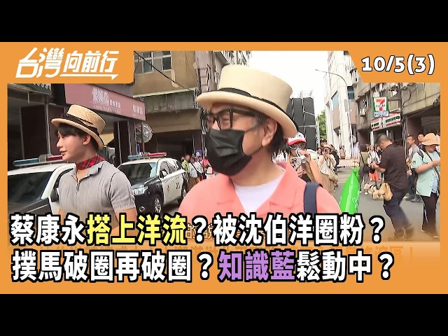 蔡康永"搭上洋流"？被沈伯洋圈粉？  撲馬破圈再破圈？"知識藍"鬆動中？ 2026.10.05【台灣向前行 Part3】