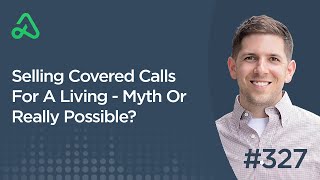 Selling Covered Calls For A Living - Myth Or Really Possible? [Episode 327]