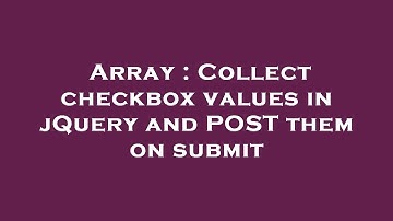 Array : Collect checkbox values in jQuery and POST them on submit