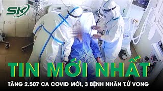 Ngày 10/5: Tăng 2.507 Ca Mắc COVID-19 Mới, 3 Bệnh Nhân T.ử Vong | SKĐS