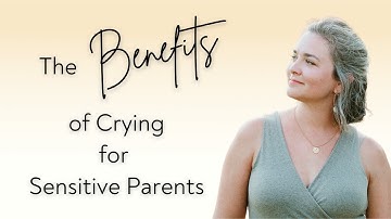 The Benefits of Crying for Sensitive Parents