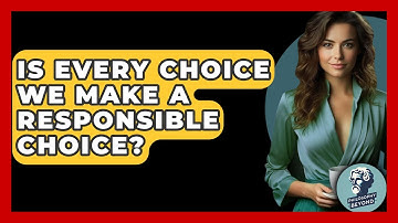 Is Every Choice We Make A Responsible Choice? - Philosophy Beyond