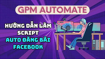 GPM Automate - Hướng dẫn tạo script auto đăng bài Facebook trên GPM Automate