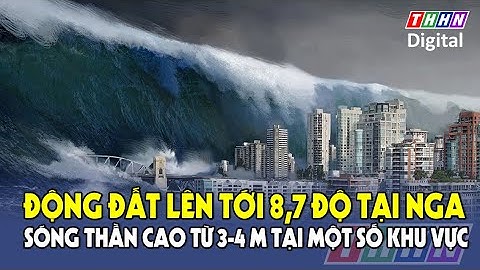 NÓNG: Động đất mạnh 8,7 độ rung chuyển Kamchatka (Nga), cảnh báo sóng thần 4 mét ở Nhật Bản