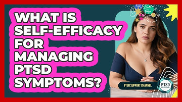 What Is Self-efficacy For Managing PTSD Symptoms? - PTSD Support Channel