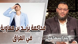 وليد إسماعيل | ح558/ محاكمة يزيد بن معاوية في العراق.. 