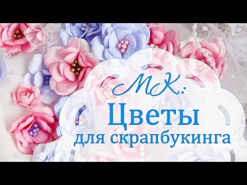 Цветы своими руками из бумаги скрапбукинг своими руками