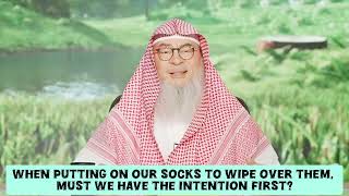 When putting on our socks to wipe over them for wudu, must we have intention first? assim al hakeem