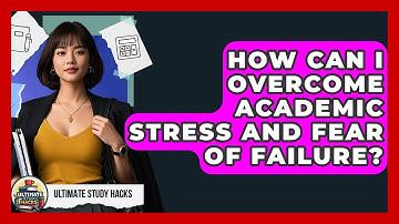 How Can I Overcome Academic Stress And Fear Of Failure? - Ultimate Study Hacks