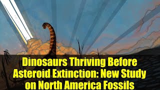 Dinosaurs Thriving Before Asteroid Extinction: New Study on North America Fossils