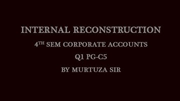 Internal Reconstruction 4th sem accounts Qustion no 1 pg-C5 By Murtuza Sir