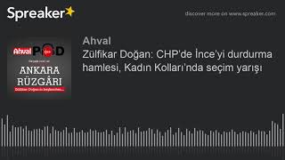Zülfikar Doğan: CHP’de İnce’yi durdurma hamlesi, Kadın Kolları’nda seçim yarışı
