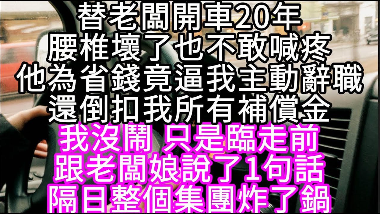 替老闆開車20年腰椎壞了也不敢喊疼他為省錢竟逼我主動辭職還倒扣我所有補償金  #心書時光 #為人處事 #生活經驗 #情感故事 #唯美频道 #爽文