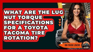 What Are The Lug Nut Torque Specifications For A Toyota Tacoma Tire Rotation? - Big Truck Lovers