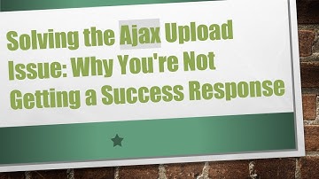 Solving the Ajax Upload Issue: Why You