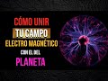 CÓMO UNIR TU CAMPO ELECTROMAGNETICO AL DEL PLANETA