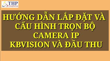 HƯỚNG DẪN CÀI ĐẶT CẤU HÌNH TRỌN BỘ CAMERA IP VÀ ĐẦU THU KBVISION.