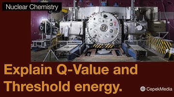 Explain Q - Value and, Threshold energy | Nuclear Chemistry | Physical Chemistry