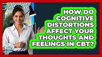 How Do Cognitive Distortions Affect Your Thoughts And Feelings In CBT? - CBT Toolkit