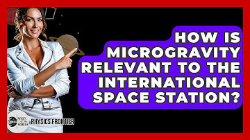 How Is Microgravity Relevant To The International Space Station? - Physics Frontier