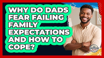 Why Do Dads Fear Failing Family Expectations And How To Cope? - Fatherhood Journey Network