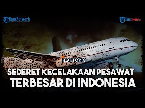 HOT TOPIC - Deretan Tragedi Kecelakaan Pesawat Terbesar yang Pernah Terjadi di Indonesia