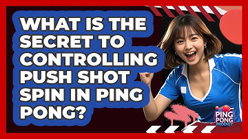 What Is The Secret To Controlling Push Shot Spin In Ping Pong? - Ping Pong Prodigy
