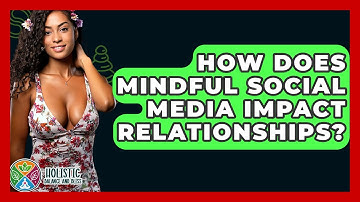 How Does Mindful Social Media Impact Relationships? - Holistic Balance And Bliss