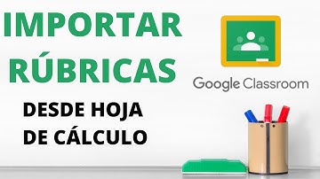 Importar Rúbrica en Classroom desde HOJA DE CÁLCULO