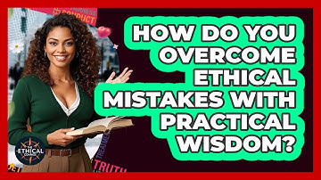 How Do You Overcome Ethical Mistakes With Practical Wisdom? - The Ethical Compass
