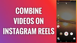 How To Combine Videos On Instagram Reels