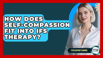 How Does Self-Compassion Fit Into IFS Therapy? - PTSD Support Channel