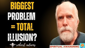 Robert Adams : Why your greatest problem is a complete illusion - End your suffering