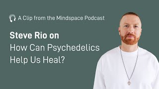 Steve Rio on How Psychedelics Can Help Us Heal | A Mindspace Podcast Clip
