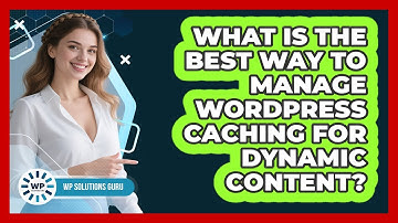 What Is The Best Way To Manage WordPress Caching For Dynamic Content? - WP Solutions Guru