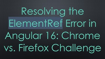 Resolving the ElementRef Error in Angular 16: Chrome vs. Firefox Challenge