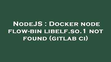 NodeJS : Docker node flow-bin libelf.so.1 not found (gitlab ci)