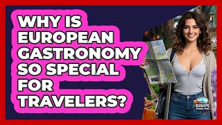 Why Is European Gastronomy So Special For Travelers? - Europe Travel Pros