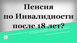 Пенсия по Инвалидности после 18 лет