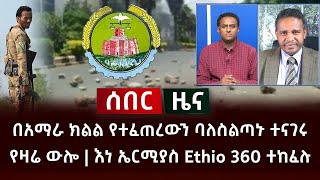 ሰበር ዜና- በአማራ ክልል የተፈጠረውን ባለስልጣኑ ተናገሩ የዛሬ ውሎ | እነ ኤርሚያስ Ethio 360 ተከፈሉ Abel Birhanu