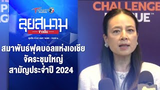 สมาพันธ์ฟุตบอลแห่งเอเชีย จัดระชุมใหญ่สามัญประจำปี 2024 | ลุยสนามข่าวเย็น | 16 พ.ค. 67 | T Sports 7