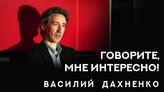 "Говорите, мне интересно!" - Василий Дахненко. Интервью.