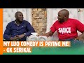 MY LUO COMEDY IS PAYING ME! GK SERIKAL