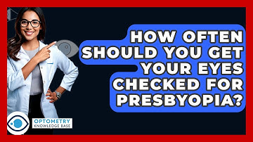 How Often Should You Get Your Eyes Checked For Presbyopia? - Optometry Knowledge Base