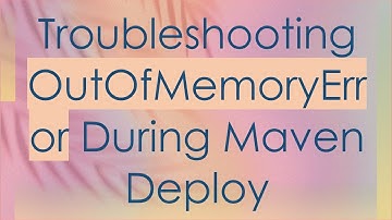 Troubleshooting OutOfMemoryError During Maven Deploy