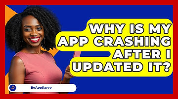 Why Is My App Crashing After I Updated It? - Be App Savvy