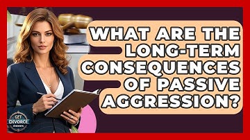 What Are The Long-term Consequences Of Passive Aggression? - Get Divorce Answers