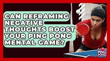 Can Reframing Negative Thoughts Boost Your Ping Pong Mental Game? - Ping Pong Prodigy