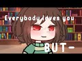 [ everybody loves you , but nobody likes you] MEME ]ft:Chara